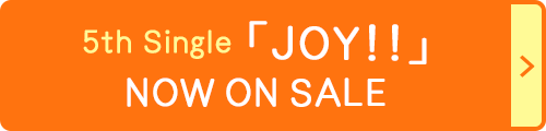 5th Single「JOY!!」NOW ON SALE